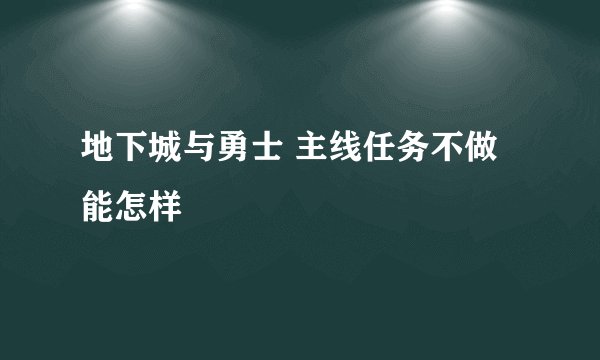 地下城与勇士 主线任务不做 能怎样