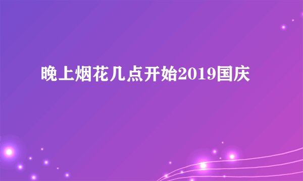 晚上烟花几点开始2019国庆