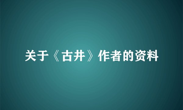 关于《古井》作者的资料