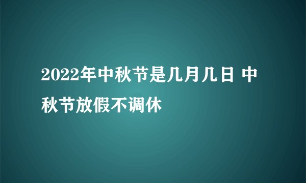 2022年中秋节是几月几日 中秋节放假不调休