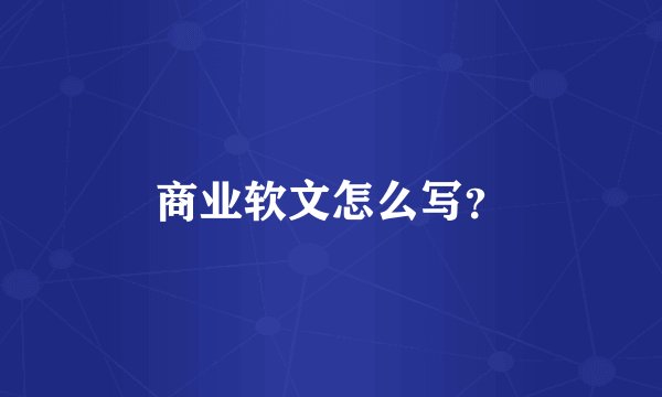 商业软文怎么写？
