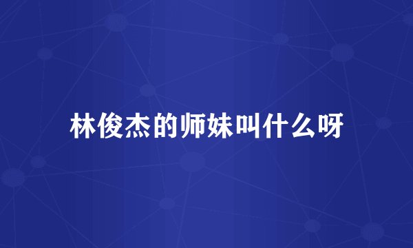 林俊杰的师妹叫什么呀
