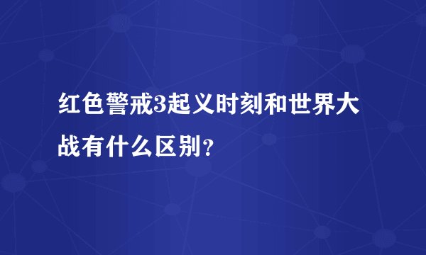 红色警戒3起义时刻和世界大战有什么区别？