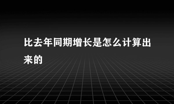 比去年同期增长是怎么计算出来的