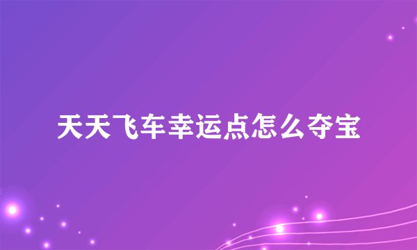 天天飞车幸运点怎么夺宝