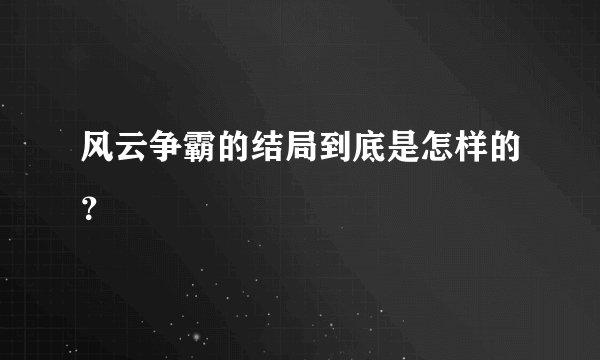 风云争霸的结局到底是怎样的？