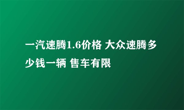 一汽速腾1.6价格 大众速腾多少钱一辆 售车有限