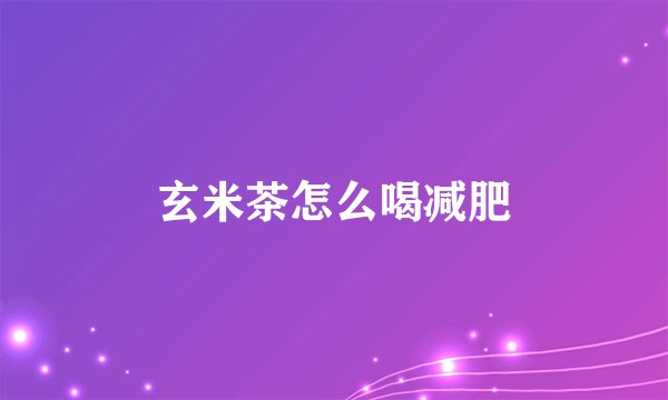 玄米茶怎么喝减肥