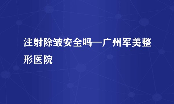 注射除皱安全吗—广州军美整形医院