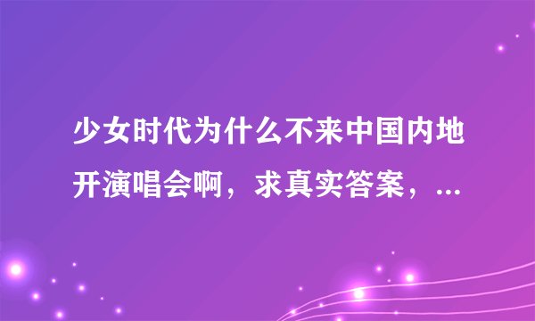 少女时代为什么不来中国内地开演唱会啊，求真实答案，要主观的。不要复制的，浪费我时间。