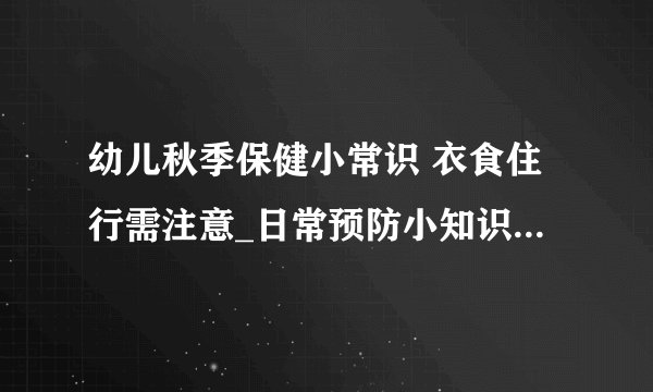 幼儿秋季保健小常识 衣食住行需注意_日常预防小知识_疾病预防小知识_生活预防小知识