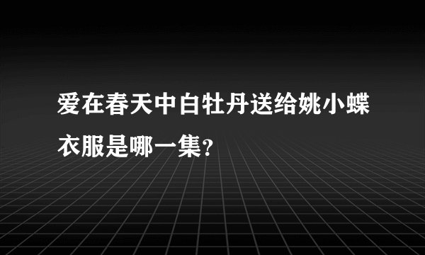 爱在春天中白牡丹送给姚小蝶衣服是哪一集？