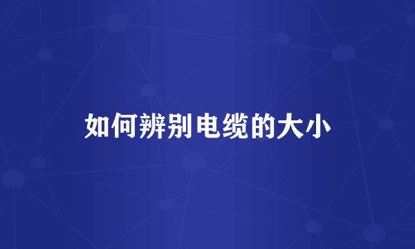 如何辨别电缆的大小