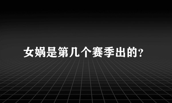 女娲是第几个赛季出的？