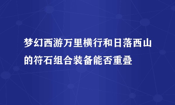 梦幻西游万里横行和日落西山的符石组合装备能否重叠