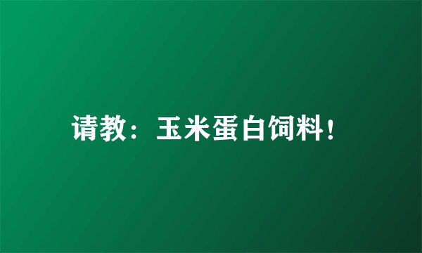 请教：玉米蛋白饲料！