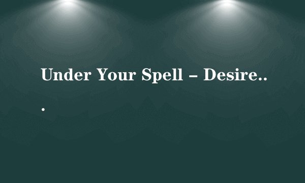 Under Your Spell - Desire 中文歌词 是落日车神里面的歌