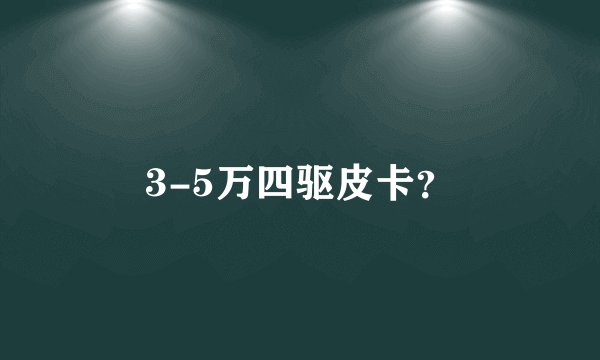 3-5万四驱皮卡?