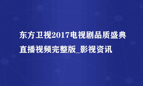 东方卫视2017电视剧品质盛典直播视频完整版_影视资讯