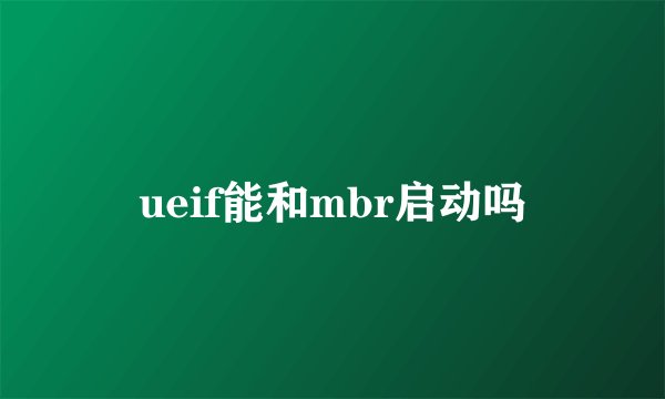 ueif能和mbr启动吗