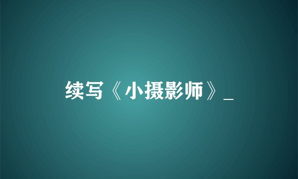 续写《小摄影师》_