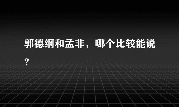 郭德纲和孟非,哪个比较能说?