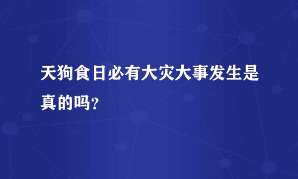 天狗食日必有大灾大事发生是真的吗？