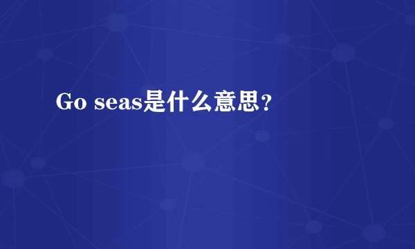 Go seas是什么意思？