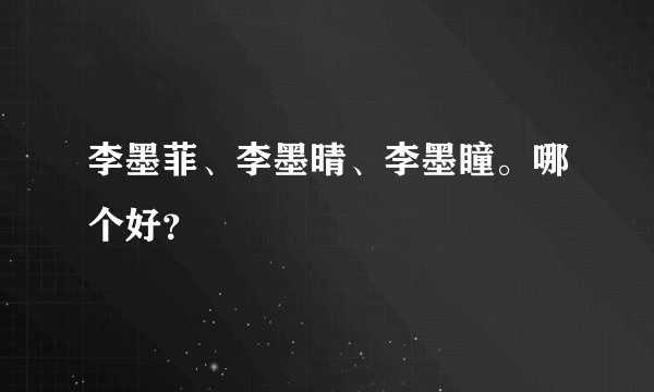 李墨菲、李墨晴、李墨瞳。哪个好？