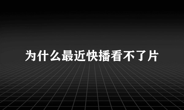 为什么最近快播看不了片