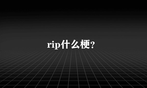 rip什么梗？