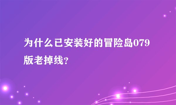 为什么已安装好的冒险岛079版老掉线？