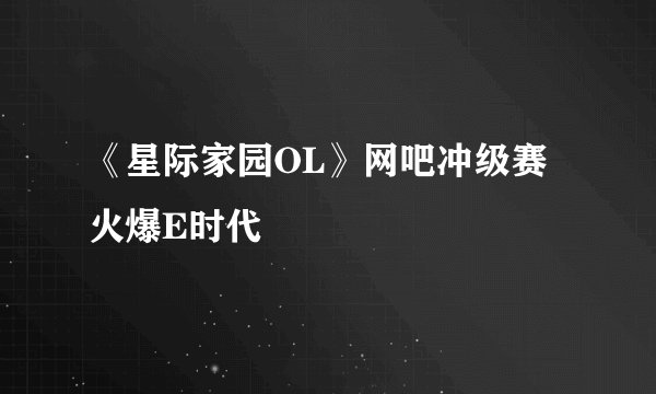 《星际家园OL》网吧冲级赛火爆E时代