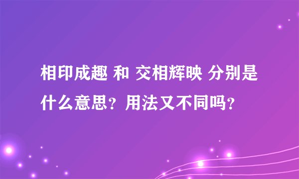 相印成趣 和 交相辉映 分别是什么意思？用法又不同吗？