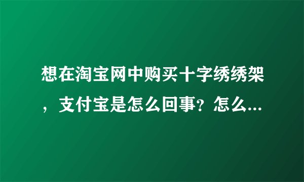 想在淘宝网中购买十字绣绣架，支付宝是怎么回事？怎么办理？谢谢