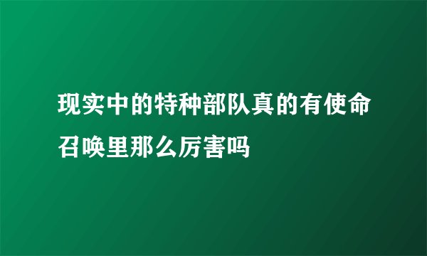 现实中的特种部队真的有使命召唤里那么厉害吗