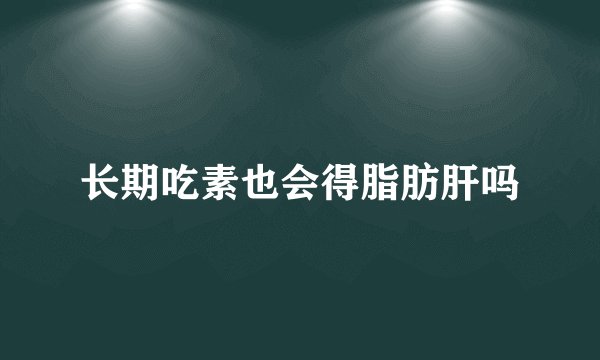 长期吃素也会得脂肪肝吗