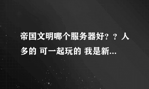 帝国文明哪个服务器好？？人多的 可一起玩的 我是新手 但是长期玩