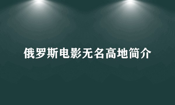俄罗斯电影无名高地简介