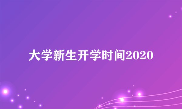 大学新生开学时间2020