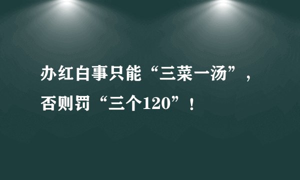 办红白事只能“三菜一汤”，否则罚“三个120”！