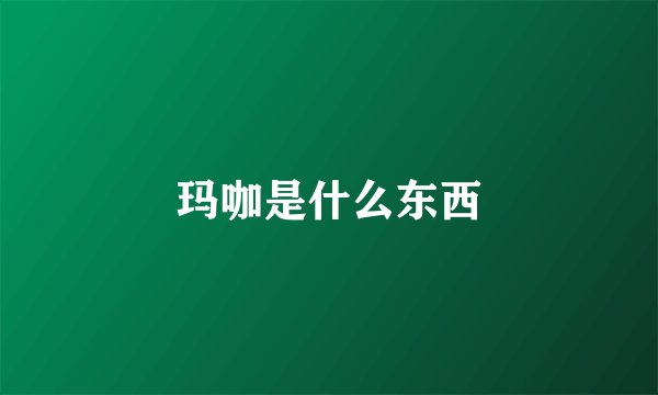 玛咖是什么东西