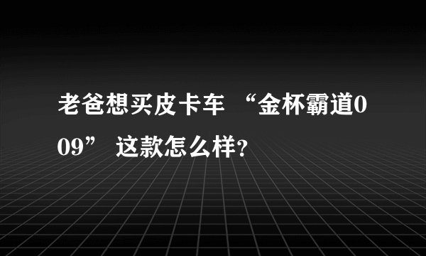 老爸想买皮卡车 “金杯霸道009” 这款怎么样？