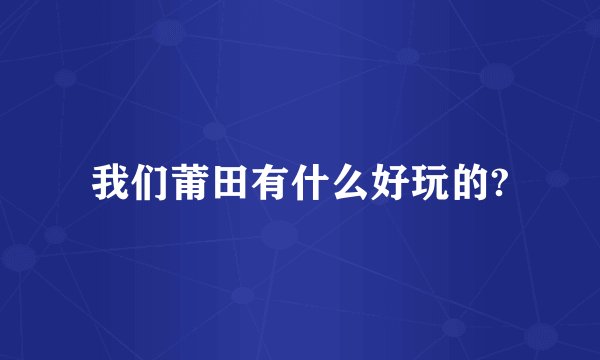 我们莆田有什么好玩的?