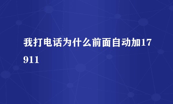 我打电话为什么前面自动加17911