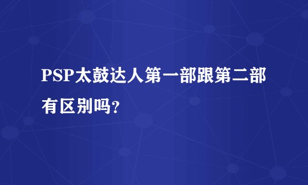 PSP太鼓达人第一部跟第二部有区别吗？