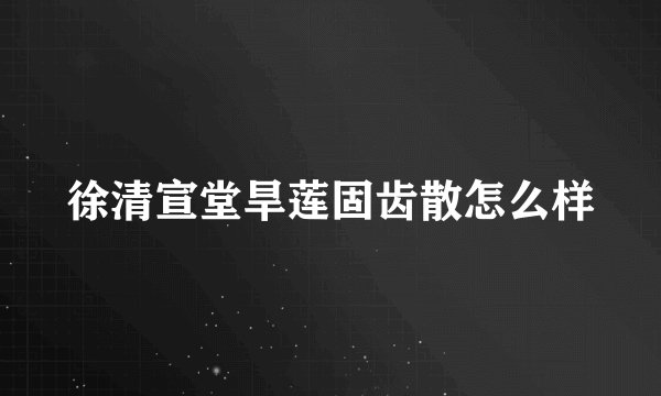 徐清宣堂旱莲固齿散怎么样