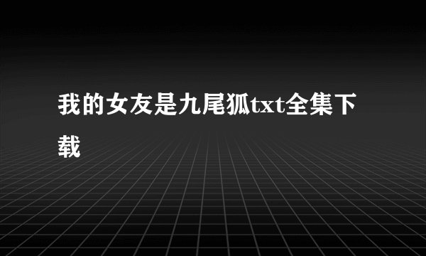 我的女友是九尾狐txt全集下载
