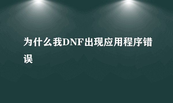 为什么我DNF出现应用程序错误