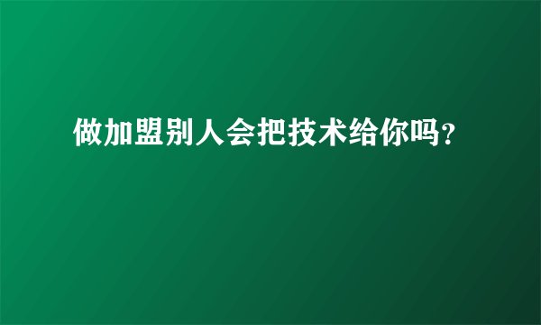 做加盟别人会把技术给你吗?